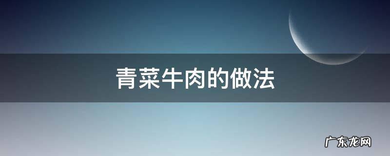 青菜牛肉的做法视频 青菜牛肉的做法