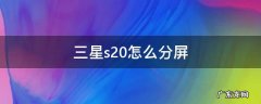 三星s20怎么分屏 三星s20怎么分屏操作技巧