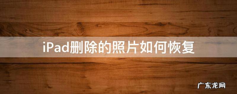 iPad删除的照片如何恢复 ipad上的照片删除了怎么恢复