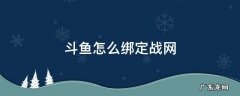 斗鱼怎么绑定战网 怎么绑定斗鱼游戏账号