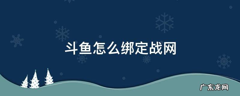 斗鱼怎么绑定战网 怎么绑定斗鱼游戏账号