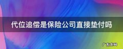 代位追偿是保险公司直接垫付吗 对方全责代位追偿是保险公司直接垫付吗