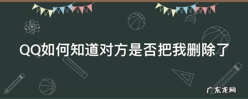 QQ如何知道对方是否把我删除了 qq如何知道对方是否把我删除了聊天记录