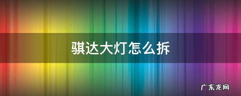 骐达大灯怎么拆 老款骐达大灯怎么拆