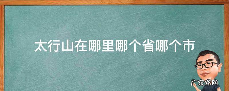 太行山在哪个省份哪个市 太行山在哪里哪个省哪个市