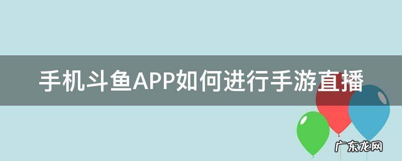 安卓手机怎么用斗鱼直播 手机斗鱼APP如何进行手游直播