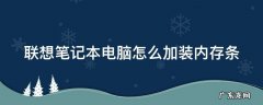 联想笔记本电脑怎么加装内存条视频 联想笔记本电脑怎么加装内存条