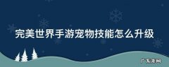 完美世界手游宠物技能怎么升级 完美世界手游宠物技能怎么升级快
