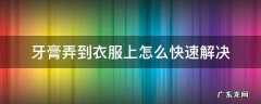 牙膏弄到衣服上怎么快速解决 牙膏不小心弄到衣服上怎么办