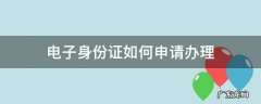 怎样申请电子身份证件 电子身份证如何申请办理