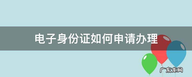 怎样申请电子身份证件 电子身份证如何申请办理