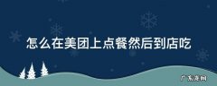 怎样在美团上点餐 怎么在美团上点餐然后到店吃