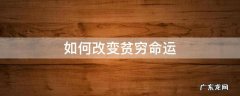 如何改变贫穷命运 怎么才能摆脱贫穷的命运