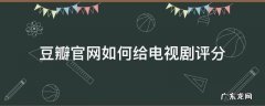 豆瓣怎么给电视剧评分 豆瓣官网如何给电视剧评分