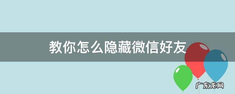教你怎么隐藏微信好友 要怎么隐藏微信好友