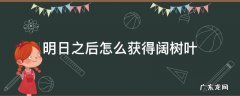 明日之后阔树叶不是伐木工怎么获得 明日之后怎么获得阔树叶
