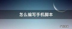 手机怎么自己写脚本 怎么编写手机脚本