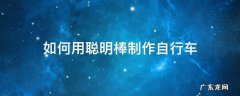 用聪明棒做自行车 如何用聪明棒制作自行车