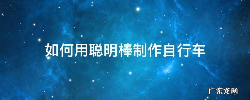 用聪明棒做自行车 如何用聪明棒制作自行车