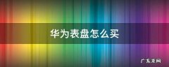 华为表盘怎么买便宜 华为表盘怎么买