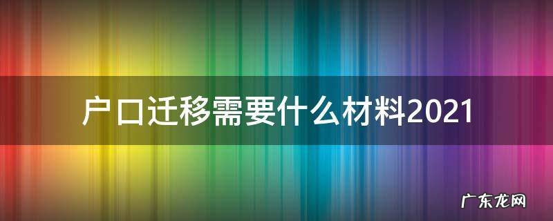 户口迁移需要什么材料2020年要多久 户口迁移需要什么材料2021