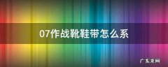 07作战靴鞋带怎么系 07式作战靴怎么系鞋带