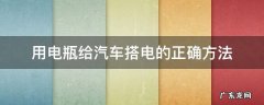 用电瓶给汽车搭电的正确方法 怎么用电瓶给车辆搭电