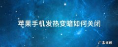 苹果手机发热变暗如何关闭 苹果怎么关闭手机发烫自动变暗