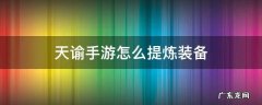 天谕手游精炼材料 天谕手游怎么提炼装备