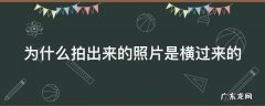 为什么拍出来的照片是横过来的华为 为什么拍出来的照片是横过来的