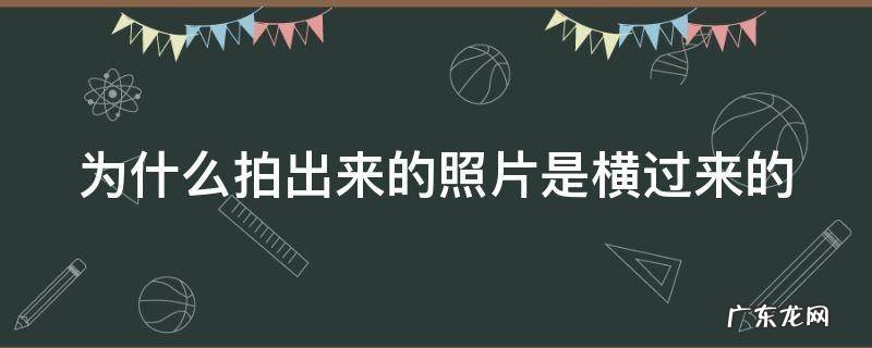 为什么拍出来的照片是横过来的华为 为什么拍出来的照片是横过来的