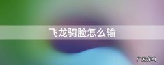 飞龙骑脸怎么输表情包 飞龙骑脸怎么输