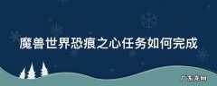 魔兽世界恐痕之心任务如何完成的 魔兽世界恐痕之心任务如何完成