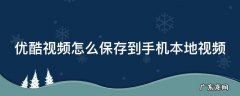 优酷视频怎么保存到手机本地视频上 优酷视频怎么保存到手机本地视频