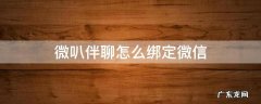 微叭伴聊怎么绑定微信 下载微叭伴聊