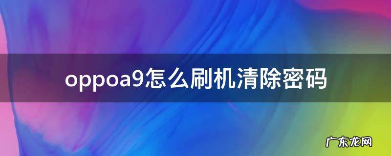 oppoa9手机怎么刷机清除密码 oppoa9怎么刷机清除密码