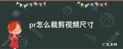 pr怎么裁剪视频尺寸大小 pr怎么裁剪视频尺寸