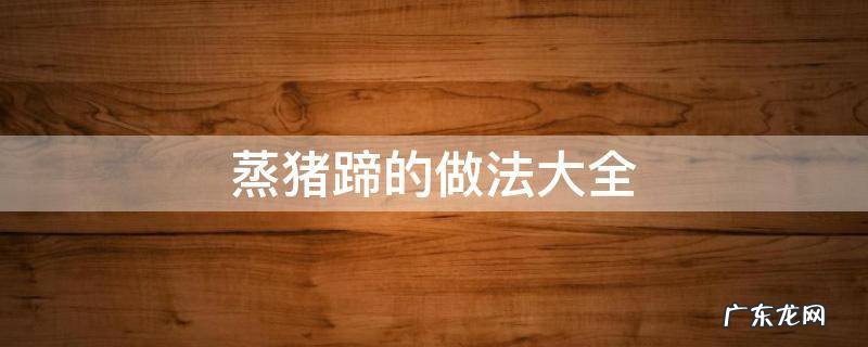 蒸猪蹄的做法大全 猪蹄怎么蒸