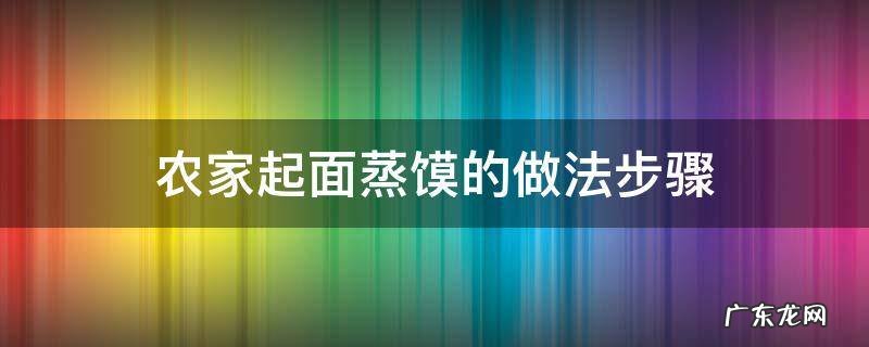 发面蒸馍怎么做 农家起面蒸馍的做法步骤