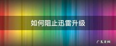 如何阻止迅雷升级 如何阻止迅雷自动升级