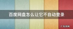 如何让百度网盘不自动登录 百度网盘怎么让它不自动登录
