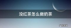 做奶茶没红茶怎么办 没红茶怎么做奶茶