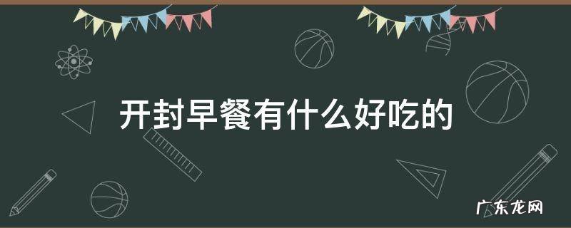 开封早餐有什么好吃的 开封市区早餐哪家店最好吃