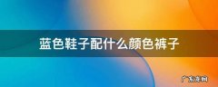 蓝色鞋子配什么颜色裤子 蓝色鞋子配什么颜色裤子男