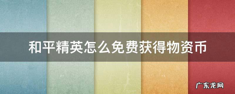 和平精英怎么免费获得物资币2022 和平精英怎么免费获得物资币