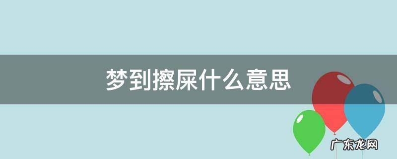 梦到在擦屎 梦到擦屎什么意思