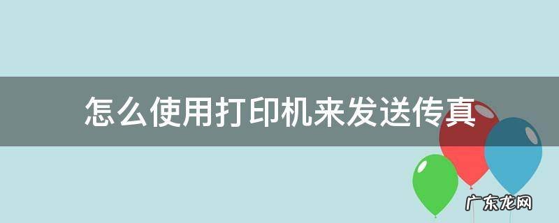 怎么使用打印机来发送传真 打印机如何发传真