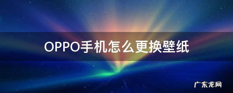 OPPO手机怎么更换壁纸? OPPO手机怎么更换壁纸