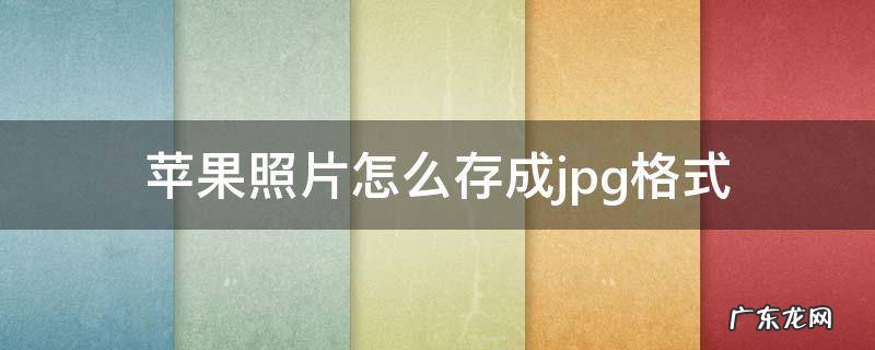 苹果照片怎么存成jpg格式 iPhone照片弄成jpg格式