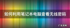 怎么用笔记本电脑查看无线密码 如何利用笔记本电脑查看无线密码